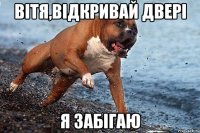 Вітя,відкривай двері Я забігаю