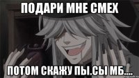 Подари мне смех Потом скажу Пы.Сы мб....