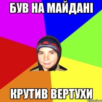 Був на майдані крутив вертухи
