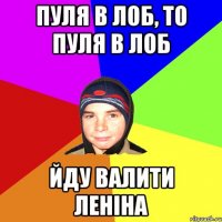 пуля в лоб, то пуля в лоб Йду Валити леніна
