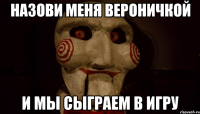 назови меня вероничкой и мы сыграем в игру