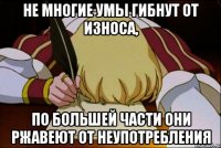 Не многие умы гибнут от износа, по большей части они ржавеют от неупотребления