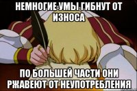 Немногие умы гибнут от износа по большей части они ржавеют от неупотребления