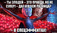 – Ты злодей – это правда, но не супер! – Да? А в чем разница? – В спецэффектах!