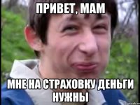 привет, мам мне на страховку деньги нужны