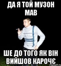 да я той музон мав ше до того як він вийшов карочє