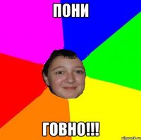 Пони Говно!!!