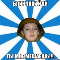 Блинчик уйди Ты мне мешаешь!!!