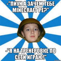 -"Пиун а зачем тебе Minecraft pe?" -"Я на тренеровке по сети играю!"