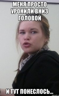Меня просто уронили вниз головой И тут понеслось...