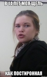 В 14 лет моя щель Как постиронная