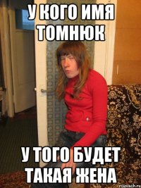У кого имя томнюк у того будет такая жена
