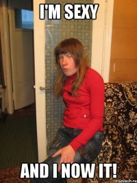 I'm Sexy and i now it!