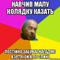Навчив малу колядку казать Постiйно забувае нагадую вэртухой в по спинi