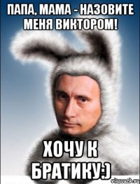 Папа, мама - назовите меня Виктором! Хочу к братику:)