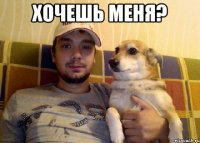 ХОЧЕШЬ МЕНЯ? 