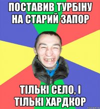 поставив турбіну на старий запор тількі село, і тількі хардкор