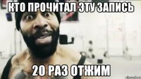 Кто прочитал эту запись 20 раз отжим