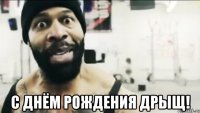 с Днём рождения Дрыщ!