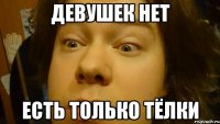 Девушек нет Есть только тёлки