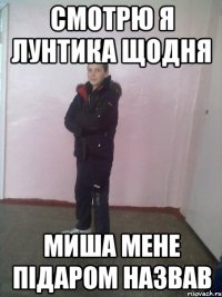 смотрю я лунтика щодня Миша мене підаром назвав