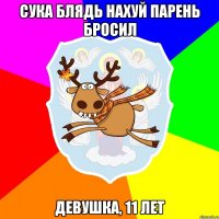 сука блядь нахуй парень бросил Девушка, 11 лет