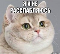 я и не расслабляюсь 