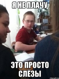 я не плачу это просто слёзы