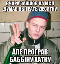 Вчора зайшов на МСЛ думав выграть десятку Але програв бабыну хатку