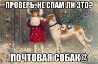 проверь, не спам ли это? почтовая собaк@