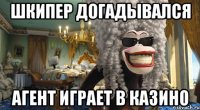 шкипер догадывался агент играет в казино