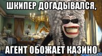 шкипер догадывался, агент обожает казино