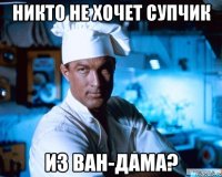 Никто не хочет супчик из Ван-Дама?