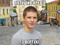 ПОТУШИВ КРЕДІТ З ВЕРТУХІ