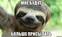 МНЕ БУДУТ БОЛЬШЕ ПРИСЫЛАТЬ