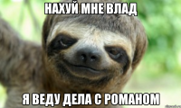 НАХУЙ МНЕ ВЛАД Я ВЕДУ ДЕЛА С РОМАНОМ