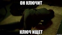 Он ключит Ключ ищет