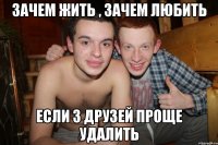 Зачем жить , зачем любить если з друзей проще удалить