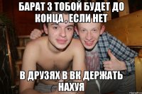 барат з тобой будет до конца , если нет в друзях в вк держать нахуя