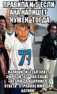 Правила №5 Если ана напишет "нужен" тогда Напиши ей "Тебя зовут Афродита?" она скажет "нет люда напрямер" ответь "Странное имя для багини"