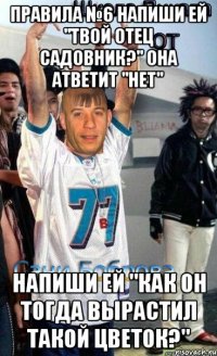 Правила №6 Напиши ей "Твой отец садовник?" она атветит "Нет" Напиши ей "Как он тогда вырастил такой цветок?"