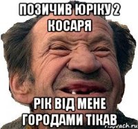 позичив юріку 2 косаря рік від мене городами тікав