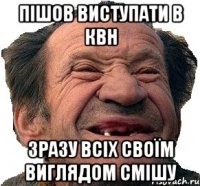 пішов виступати в КВН зразу всіх своїм виглядом смішу