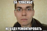 за "спасибо" не буду ремонтировать