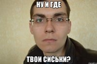 ну и где твои сиськи?