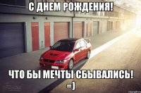С днем Рождения! Что бы мечты сбывались! =)