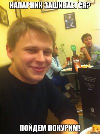 Напарник зашивается? пойдем покурим!