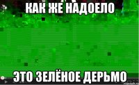 как же надоело это зелёное дерьмо