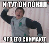 И тут он понял ЧТО ЕГО СНИМАЮТ
