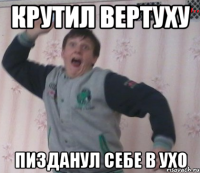 Крутил вертуху пизданул себе в ухо